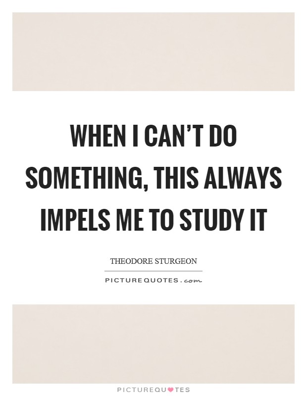 When I can't do something, this always impels me to study it Picture Quote #1