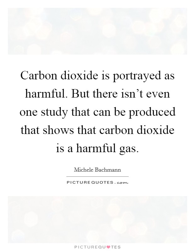 Carbon dioxide is portrayed as harmful. But there isn't even one study that can be produced that shows that carbon dioxide is a harmful gas. Picture Quote #1