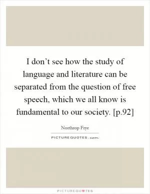 I don’t see how the study of language and literature can be separated from the question of free speech, which we all know is fundamental to our society. [p.92] Picture Quote #1