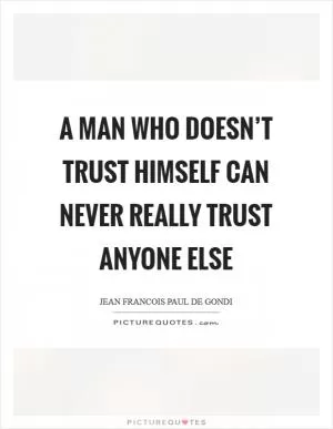 A man who doesn’t trust himself can never really trust anyone else Picture Quote #1