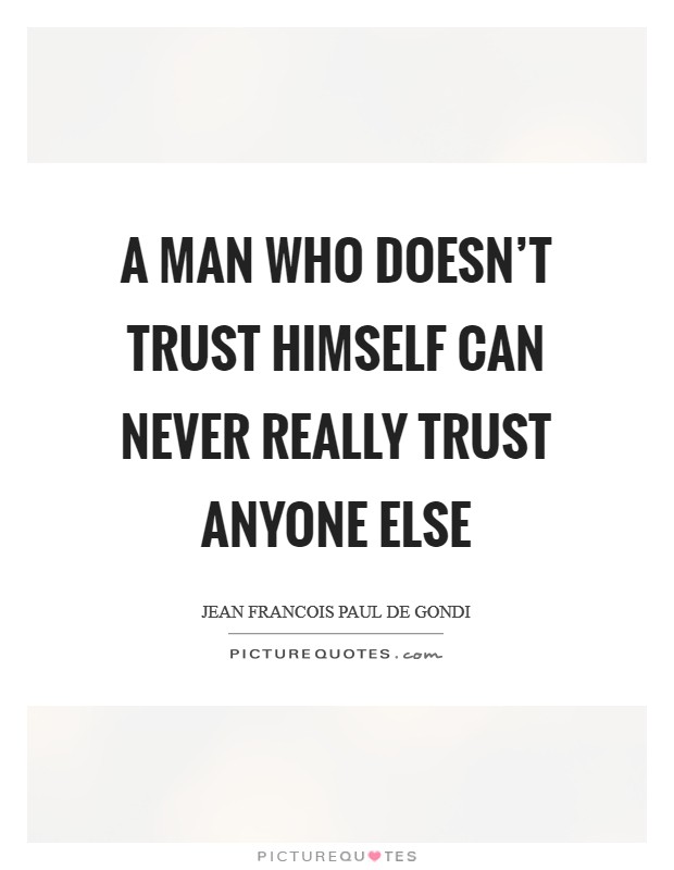 A man who doesn't trust himself can never really trust anyone else Picture Quote #1