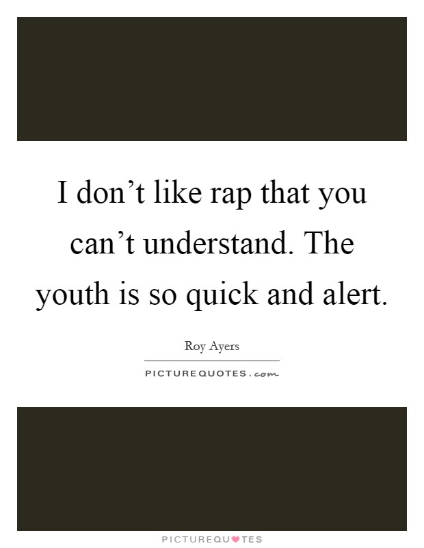 I don't like rap that you can't understand. The youth is so quick and alert. Picture Quote #1
