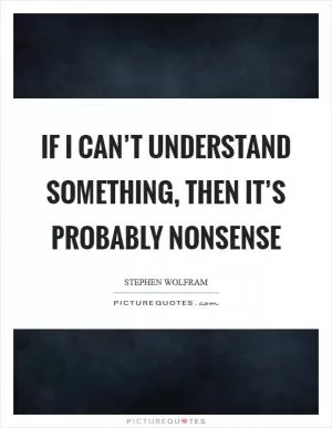 If I can’t understand something, then it’s probably nonsense Picture Quote #1