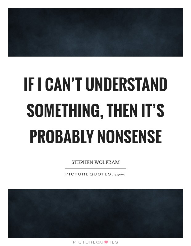 If I can't understand something, then it's probably nonsense Picture Quote #1