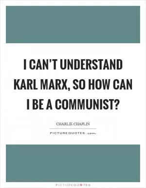 I can’t understand Karl Marx, so how can I be a Communist? Picture Quote #1