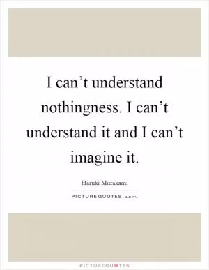 I can’t understand nothingness. I can’t understand it and I can’t imagine it Picture Quote #1