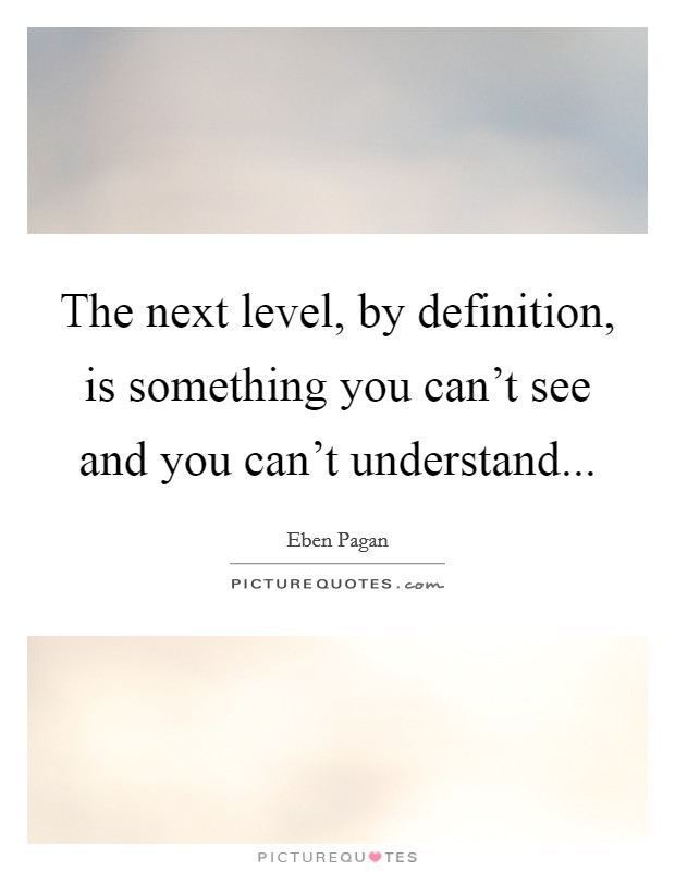 The next level, by definition, is something you can't see and you can't understand... Picture Quote #1