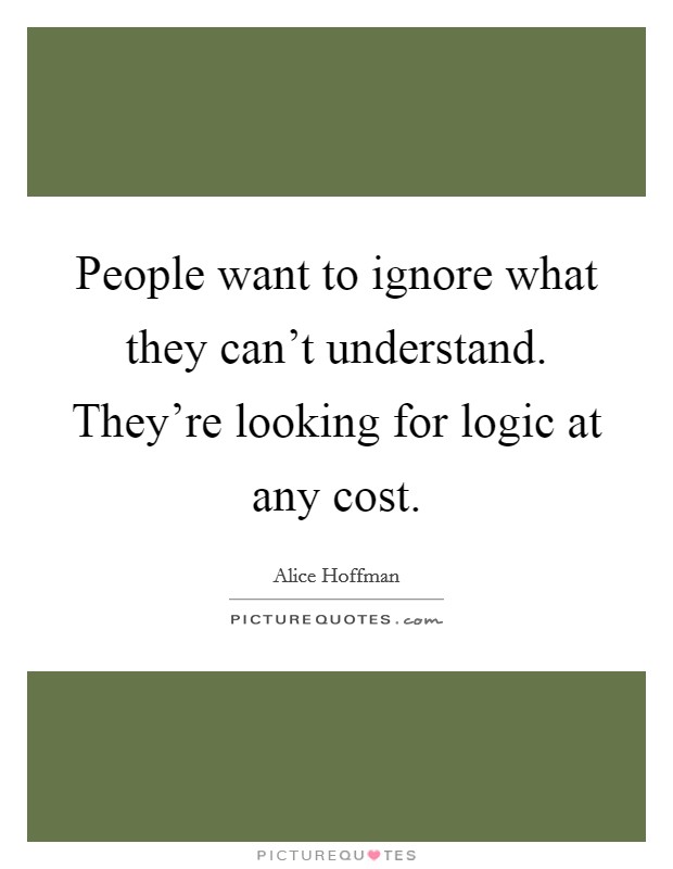 People want to ignore what they can't understand. They're looking for logic at any cost. Picture Quote #1