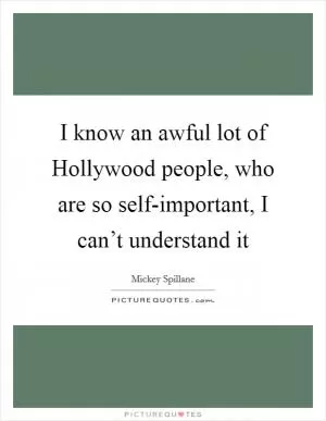 I know an awful lot of Hollywood people, who are so self-important, I can’t understand it Picture Quote #1