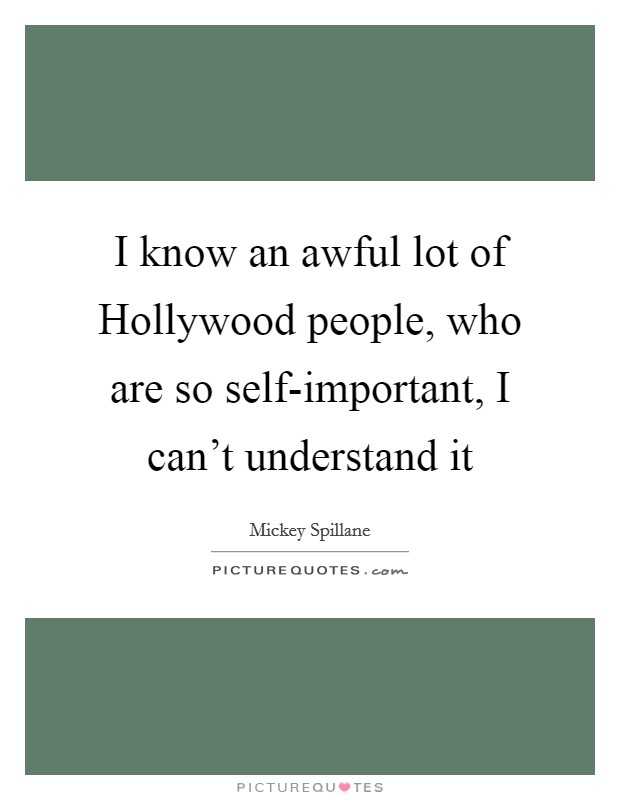 I know an awful lot of Hollywood people, who are so self-important, I can't understand it Picture Quote #1