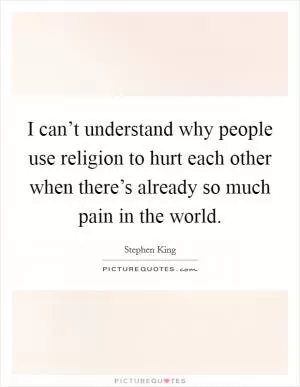 I can’t understand why people use religion to hurt each other when there’s already so much pain in the world Picture Quote #1