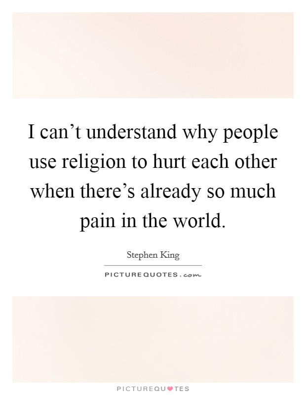 I can't understand why people use religion to hurt each other when there's already so much pain in the world. Picture Quote #1