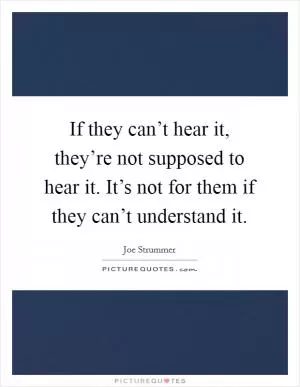 If they can’t hear it, they’re not supposed to hear it. It’s not for them if they can’t understand it Picture Quote #1