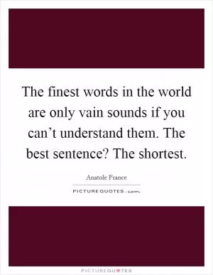 The finest words in the world are only vain sounds if you can’t understand them. The best sentence? The shortest Picture Quote #1