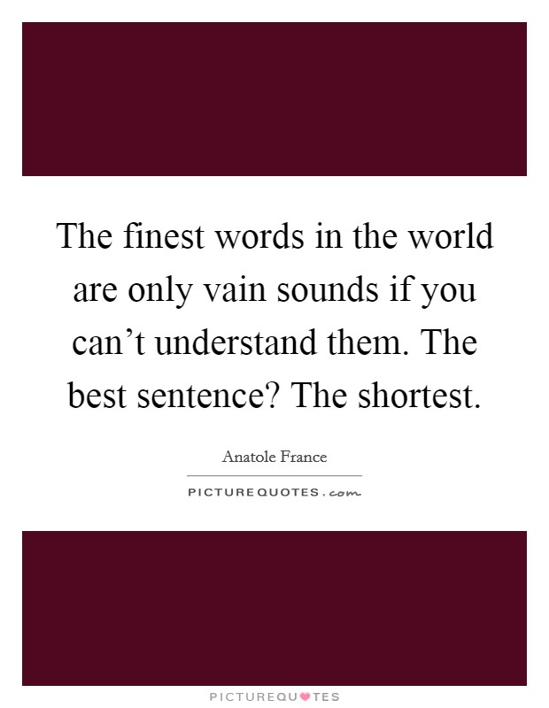 The finest words in the world are only vain sounds if you can't understand them. The best sentence? The shortest. Picture Quote #1