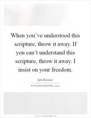 When you’ve understood this scripture, throw it away. If you can’t understand this scripture, throw it away. I insist on your freedom Picture Quote #1