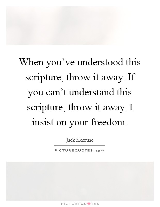 When you've understood this scripture, throw it away. If you can't understand this scripture, throw it away. I insist on your freedom. Picture Quote #1