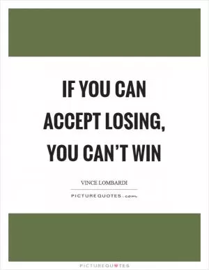 If you can accept losing, you can’t win Picture Quote #1