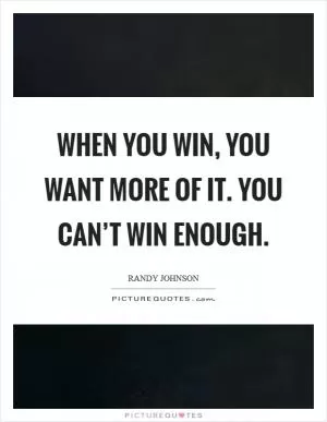 When you win, you want more of it. You can’t win enough Picture Quote #1
