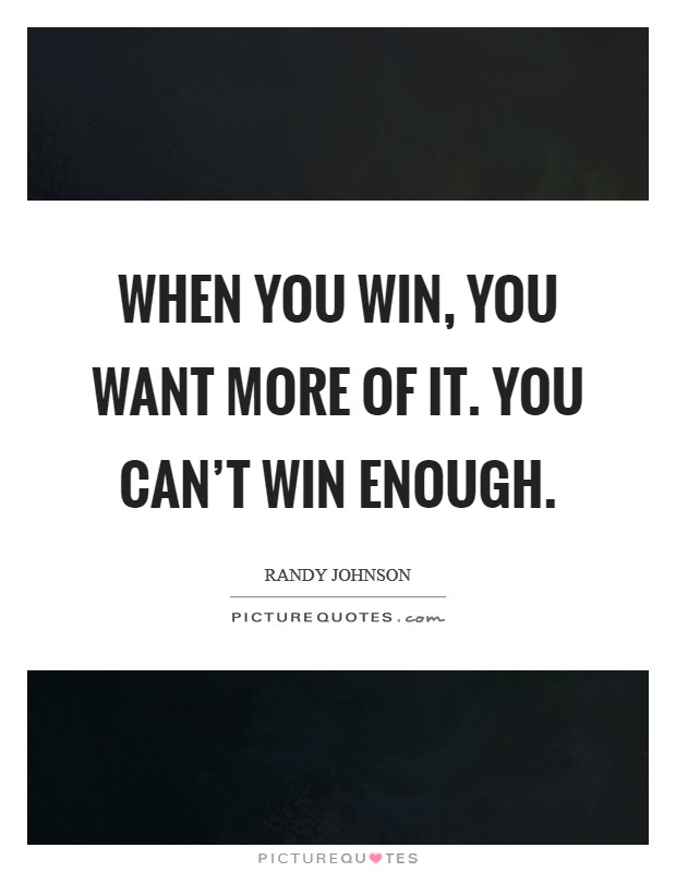 When you win, you want more of it. You can't win enough. Picture Quote #1