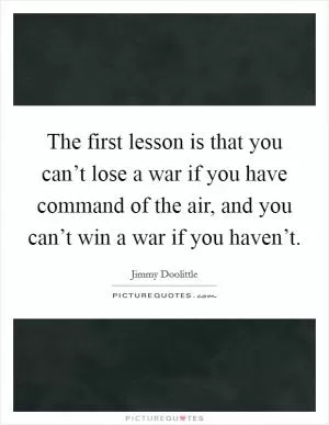 The first lesson is that you can’t lose a war if you have command of the air, and you can’t win a war if you haven’t Picture Quote #1