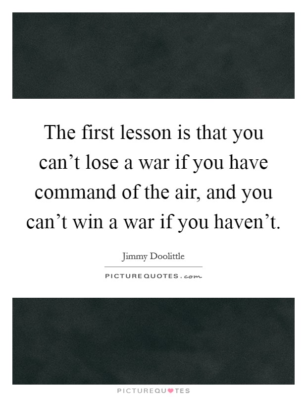The first lesson is that you can't lose a war if you have command of the air, and you can't win a war if you haven't. Picture Quote #1