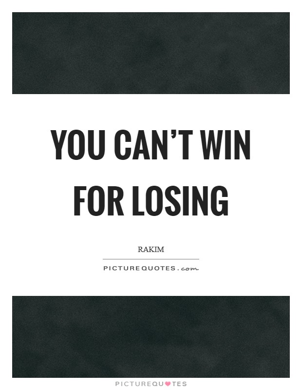 You can't win for losing Picture Quote #1