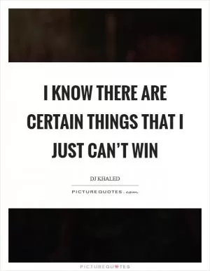 I know there are certain things that I just can’t win Picture Quote #1