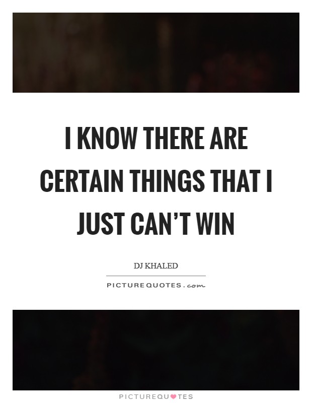 I know there are certain things that I just can't win Picture Quote #1