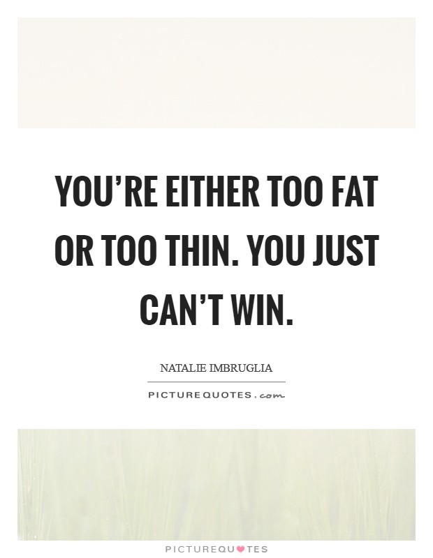 You're either too fat or too thin. You just can't win. Picture Quote #1