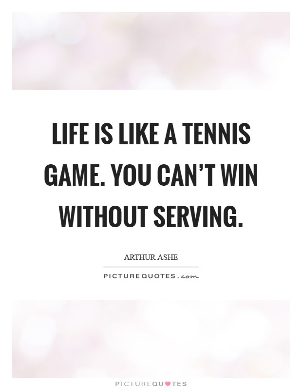 Life is like a tennis game. You can't win without serving. Picture Quote #1
