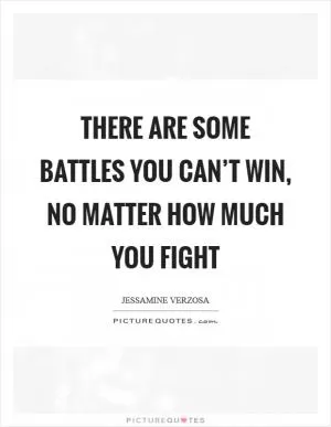 There are some battles you can’t win, no matter how much you fight Picture Quote #1