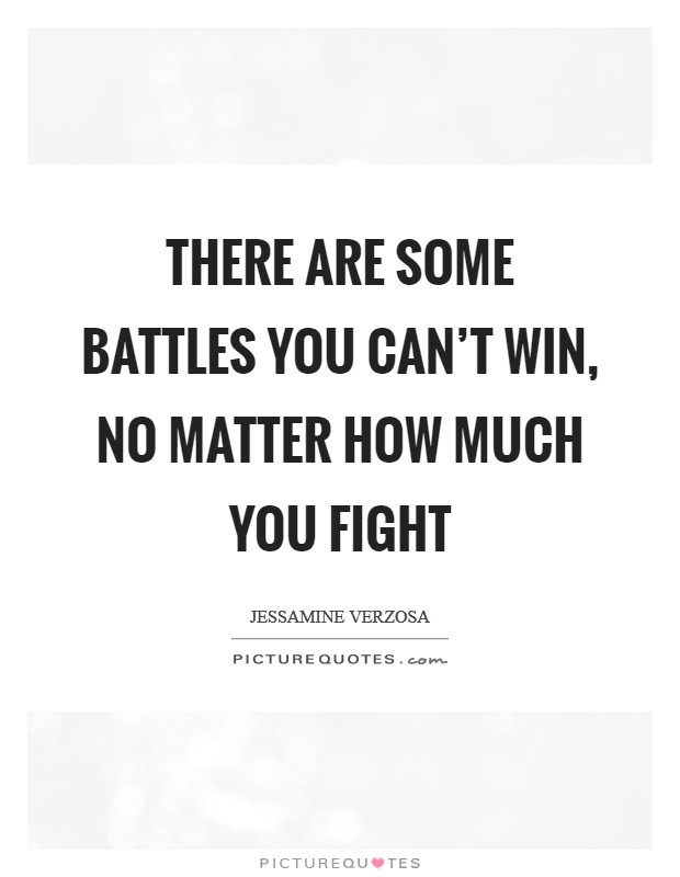 There are some battles you can't win, no matter how much you fight Picture Quote #1