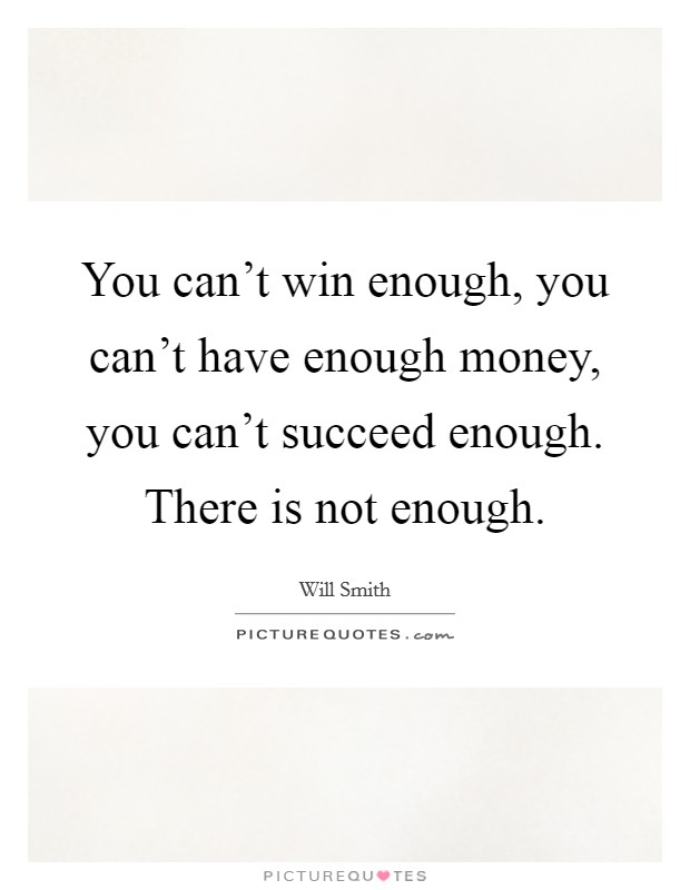 You can't win enough, you can't have enough money, you can't succeed enough. There is not enough. Picture Quote #1