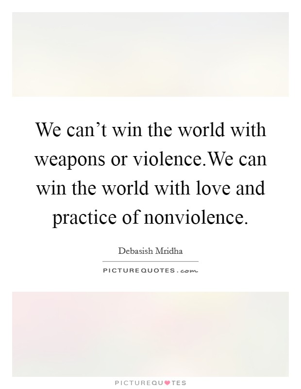 We can't win the world with weapons or violence.We can win the world with love and practice of nonviolence. Picture Quote #1