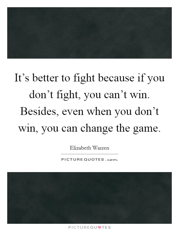 It's better to fight because if you don't fight, you can't win. Besides, even when you don't win, you can change the game. Picture Quote #1