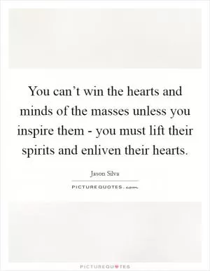 You can’t win the hearts and minds of the masses unless you inspire them - you must lift their spirits and enliven their hearts Picture Quote #1