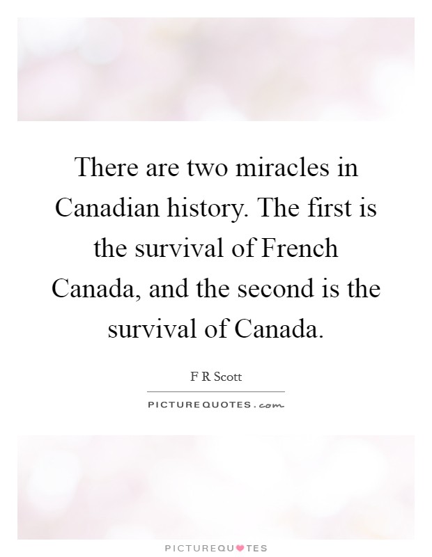 There are two miracles in Canadian history. The first is the survival of French Canada, and the second is the survival of Canada. Picture Quote #1