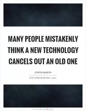 Many people mistakenly think a new technology cancels out an old one Picture Quote #1