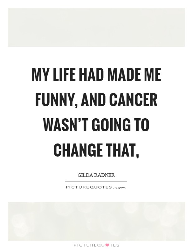 My life had made me funny, and cancer wasn't going to change that, Picture Quote #1