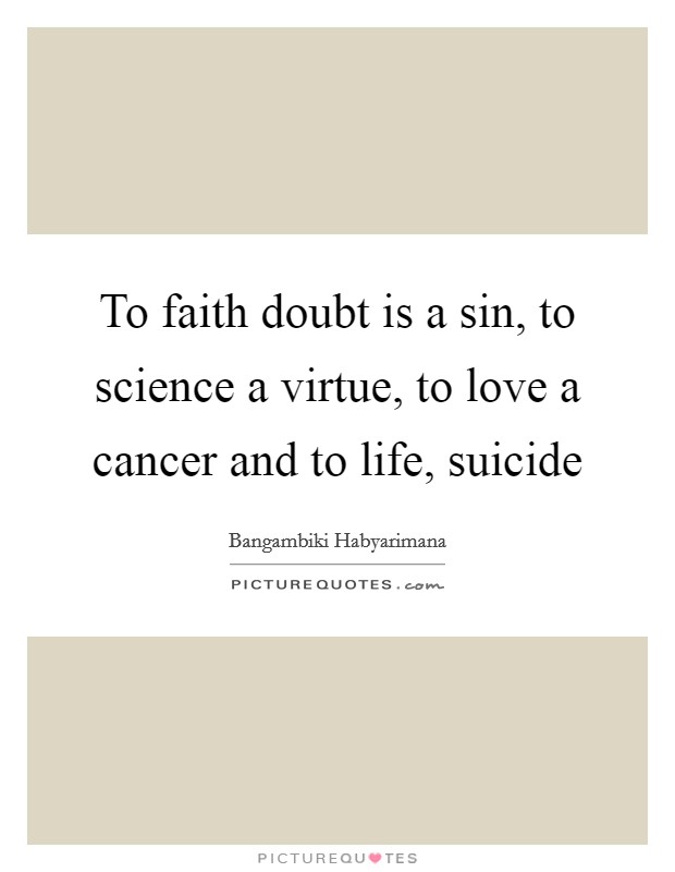 To faith doubt is a sin, to science a virtue, to love a cancer and to life, suicide Picture Quote #1