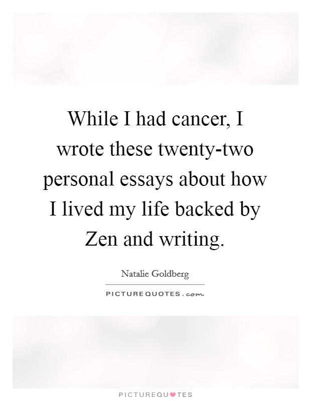 While I had cancer, I wrote these twenty-two personal essays about how I lived my life backed by Zen and writing. Picture Quote #1