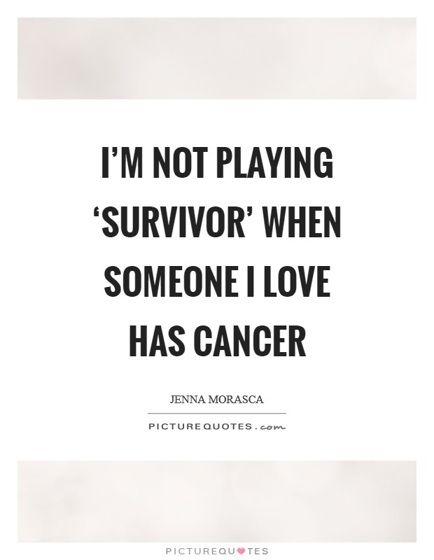 I'm not playing ‘Survivor' when someone I love has cancer Picture Quote #1