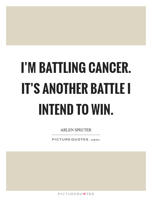I'm battling cancer. It's another battle I intend to win. Picture Quote #1