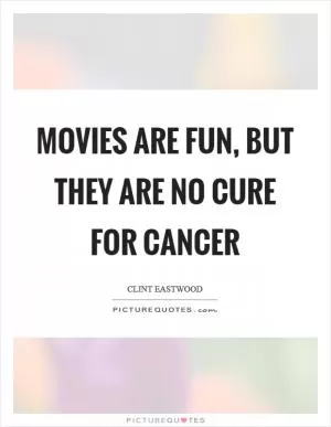 Movies are fun, but they are no cure for cancer Picture Quote #1