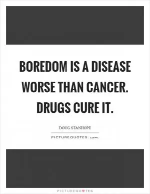 Boredom is a disease worse than cancer. Drugs cure it Picture Quote #1