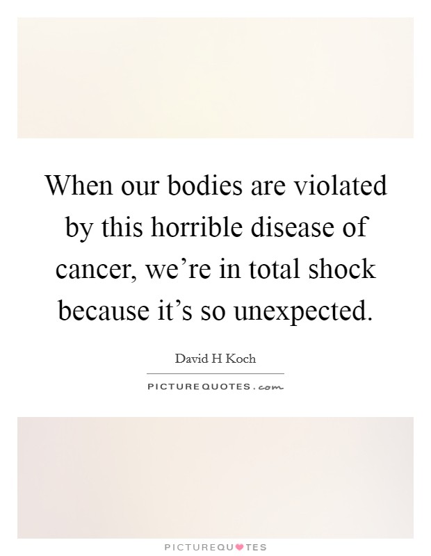 When our bodies are violated by this horrible disease of cancer, we're in total shock because it's so unexpected. Picture Quote #1