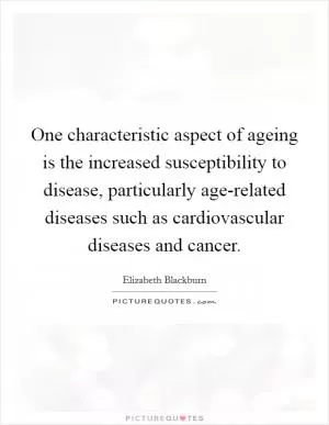 One characteristic aspect of ageing is the increased susceptibility to disease, particularly age-related diseases such as cardiovascular diseases and cancer Picture Quote #1
