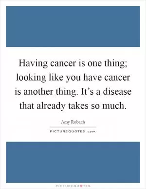 Having cancer is one thing; looking like you have cancer is another thing. It’s a disease that already takes so much Picture Quote #1