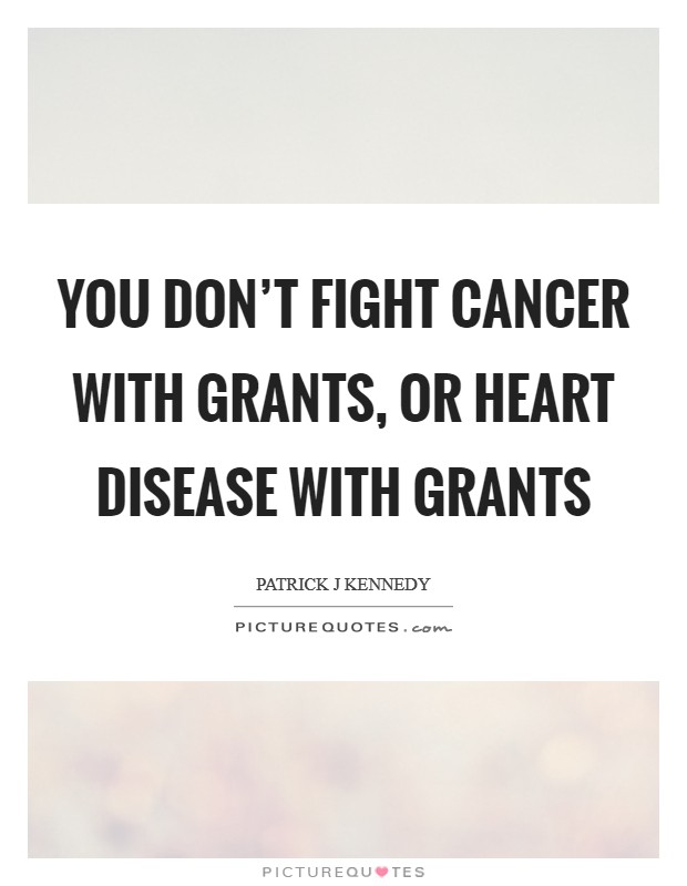 You don't fight cancer with grants, or heart disease with grants Picture Quote #1